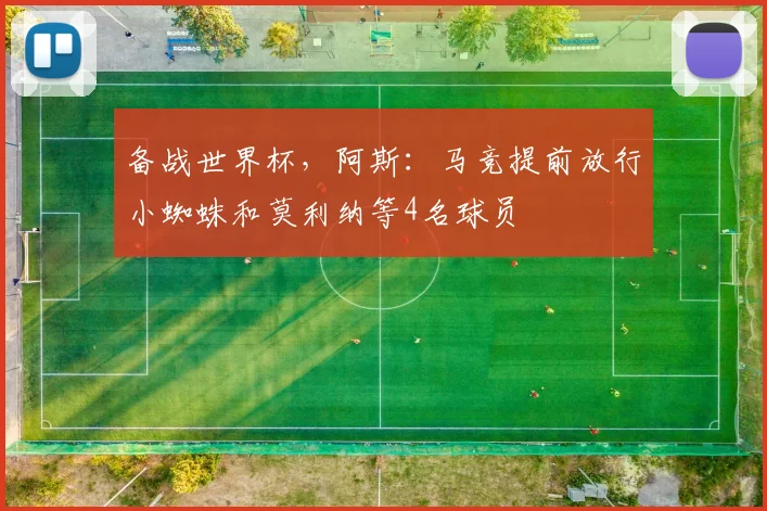备战世界杯，阿斯：马竞提前放行小蜘蛛和莫利纳等4名球员