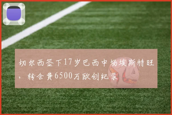 切尔西签下17岁巴西中场埃斯特旺，转会费6500万欧创纪录